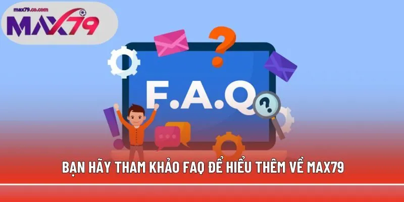 Bạn hãy tham khảo FAQ để hiểu thêm về Max79