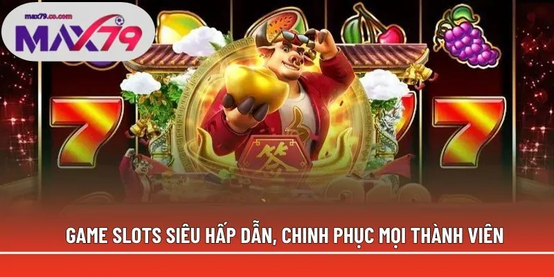 Game slots siêu hấp dẫn, chinh phục mọi thành viên