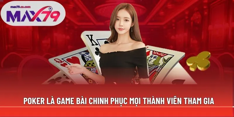Poker là game bài chinh phục mọi thành viên tham gia